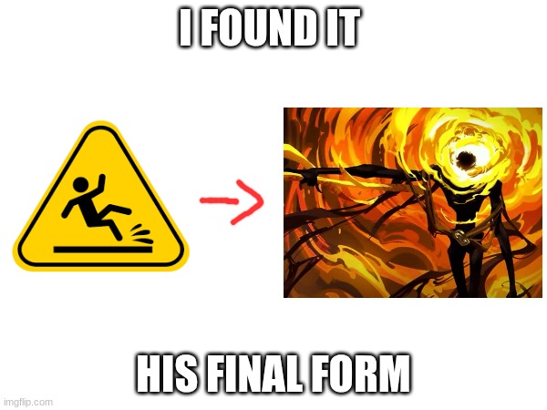 final form | I FOUND IT; HIS FINAL FORM | image tagged in slip sign,final form | made w/ Imgflip meme maker