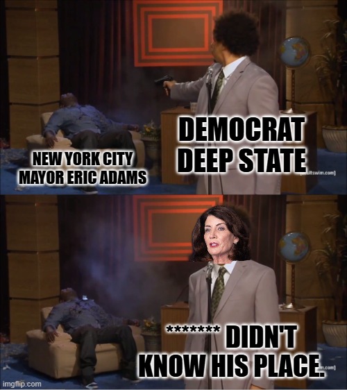 when minorities step out of line in the democrat machine. | DEMOCRAT DEEP STATE; NEW YORK CITY MAYOR ERIC ADAMS; ******* DIDN'T KNOW HIS PLACE. | image tagged in memes,who killed hannibal | made w/ Imgflip meme maker