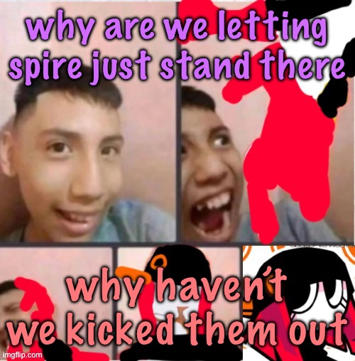 changed lore 5 | why are we letting spire just stand there; why haven’t we kicked them out | image tagged in changed lore 5 | made w/ Imgflip meme maker