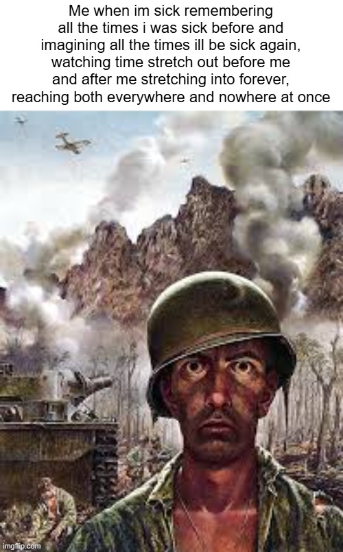 Thousand Yard Stare | Me when im sick remembering all the times i was sick before and imagining all the times ill be sick again, watching time stretch out before me and after me stretching into forever, reaching both everywhere and nowhere at once | image tagged in thousand yard stare | made w/ Imgflip meme maker