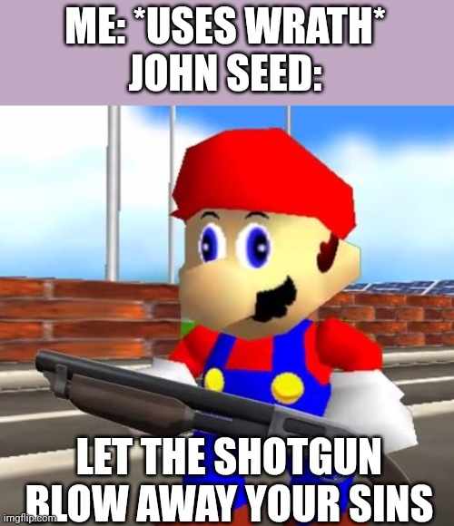 SMG4 Shotgun Mario | ME: *USES WRATH*
JOHN SEED:; LET THE SHOTGUN BLOW AWAY YOUR SINS | image tagged in smg4 shotgun mario | made w/ Imgflip meme maker