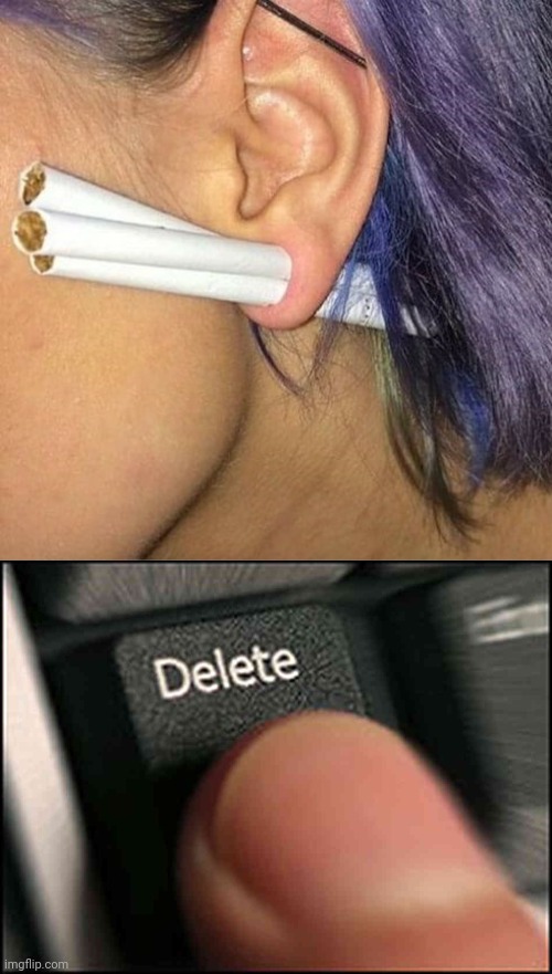 Cigarettes piercing | image tagged in delete button,piercing,ear,cigarettes,cursed image,memes | made w/ Imgflip meme maker