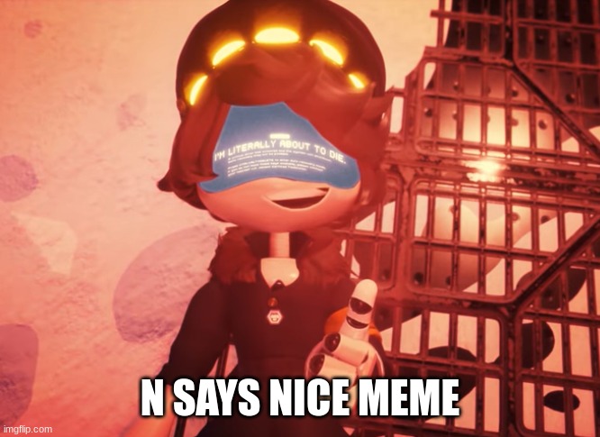 N SAYS NICE MEME | image tagged in i am literally about to die | made w/ Imgflip meme maker