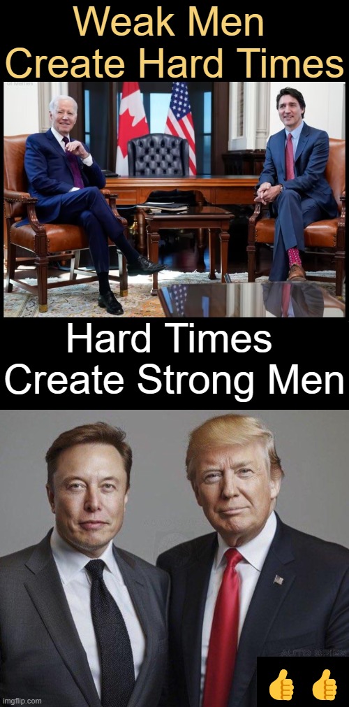 Betas vs Alphas | Weak Men 
Create Hard Times; Hard Times 
Create Strong Men; 👍👍 | image tagged in joe biden worries,justin trudeau,elon musk,donald trump,beta,alpha | made w/ Imgflip meme maker