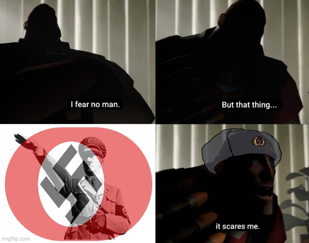 Mein führer | image tagged in i fear no man but that thing it scares me | made w/ Imgflip meme maker