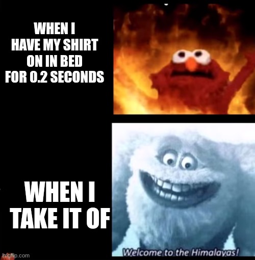 Every night bro | WHEN I HAVE MY SHIRT ON IN BED FOR 0.2 SECONDS; WHEN I TAKE IT OF | image tagged in hot and cold,memes,bedtime | made w/ Imgflip meme maker