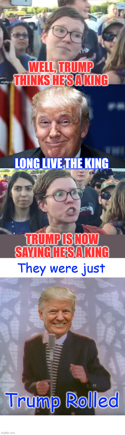 They were just Trump Rolled... | WELL, TRUMP THINKS HE'S A KING; LONG LIVE THE KING; TRUMP IS NOW SAYING HE'S A KING; They were just; Trump Rolled | image tagged in trump smiles,trump trolled,triggered libs,hook line and sinker,hilarious | made w/ Imgflip meme maker