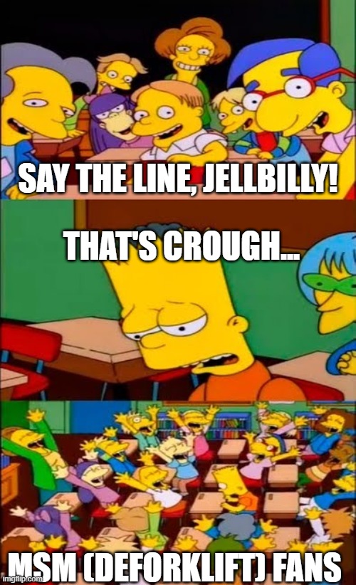 ...Yeah. | SAY THE LINE, JELLBILLY! THAT'S CROUGH... MSM (DEFORKLIFT) FANS | image tagged in oh that's crough,msm,oh wow are you actually reading these tags | made w/ Imgflip meme maker