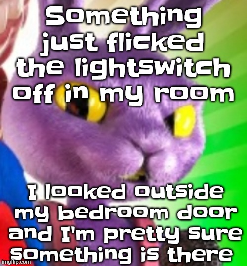 Jax off | Something just flicked the lightswitch off in my room; I looked outside my bedroom door and I'm pretty sure something is there | image tagged in jax off | made w/ Imgflip meme maker