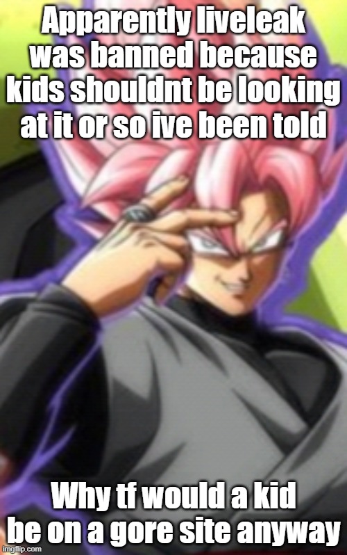 Smart goku black | Apparently liveleak was banned because kids shouldnt be looking at it or so ive been told; Why tf would a kid be on a gore site anyway | image tagged in smart goku black | made w/ Imgflip meme maker