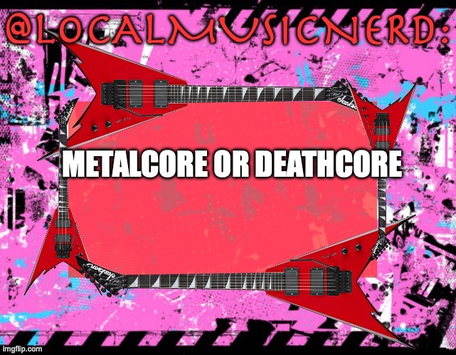 METALCORE OR DEATHCORE | made w/ Imgflip meme maker