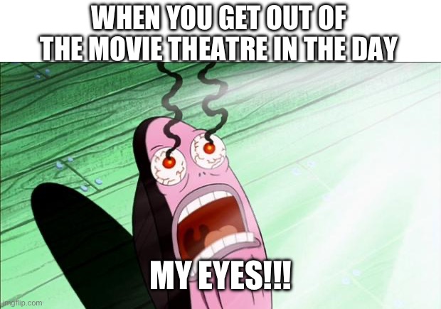 relatable | WHEN YOU GET OUT OF THE MOVIE THEATRE IN THE DAY; MY EYES!!! | image tagged in spongebob my eyes | made w/ Imgflip meme maker