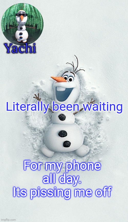 Yachis oalf temp (ty corpse) | Literally been waiting; For my phone all day. Its pissing me off | image tagged in yachis oalf temp ty corpse | made w/ Imgflip meme maker