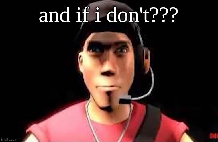 tf2 scout staring | and if i don't??? | image tagged in tf2 scout staring | made w/ Imgflip meme maker