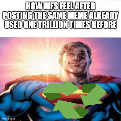 Superman starman meme | HOW MFS FEEL AFTER POSTING THE SAME MEME ALREADY USED ONE TRILLION TIMES BEFORE | image tagged in superman starman meme | made w/ Imgflip meme maker