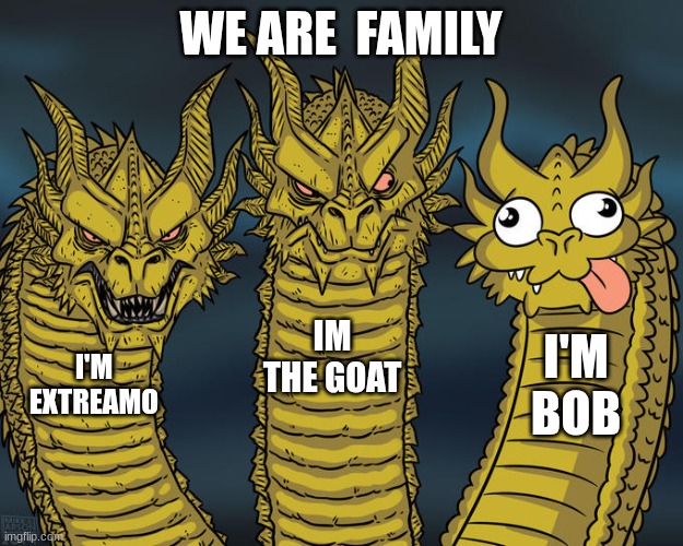 WE ARE GOAT | WE ARE  FAMILY; IM THE GOAT; I'M BOB; I'M EXTREAMO | image tagged in three-headed dragon | made w/ Imgflip meme maker