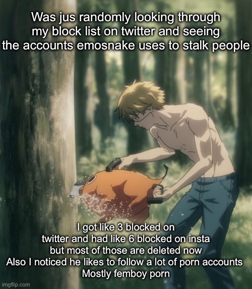 Denmark using papaya to cut down tree | Was jus randomly looking through my block list on twitter and seeing the accounts emosnake uses to stalk people; I got like 3 blocked on twitter and had like 6 blocked on insta but most of those are deleted now
Also I noticed he likes to follow a lot of porn accounts 
Mostly femboy porn | image tagged in denmark using papaya to cut down tree | made w/ Imgflip meme maker