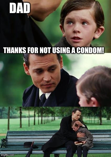 Finding Neverland Meme | DAD THANKS FOR NOT USING A CONDOM! | image tagged in memes,finding neverland | made w/ Imgflip meme maker