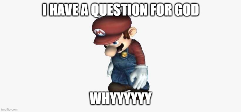 poor mario | I HAVE A QUESTION FOR GOD WHYYYYYY | image tagged in mario depressed | made w/ Imgflip meme maker