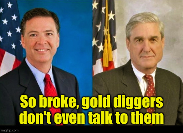 Ya Right ! These Thieves Should Be The Ones Talked About 24/7 | So broke, gold diggers don't even talk to them | image tagged in comey and mueller 2 peas in a pod,political meme,politics,funny memes,robert mueller,james comey | made w/ Imgflip meme maker