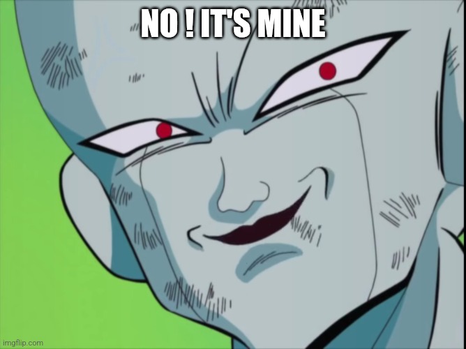 Frieza Grin (DBZ) | NO ! IT'S MINE | image tagged in frieza grin dbz | made w/ Imgflip meme maker