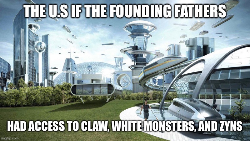 The future world if | THE U.S IF THE FOUNDING FATHERS HAD ACCESS TO CLAW, WHITE MONSTERS, AND ZYNS | image tagged in the future world if | made w/ Imgflip meme maker