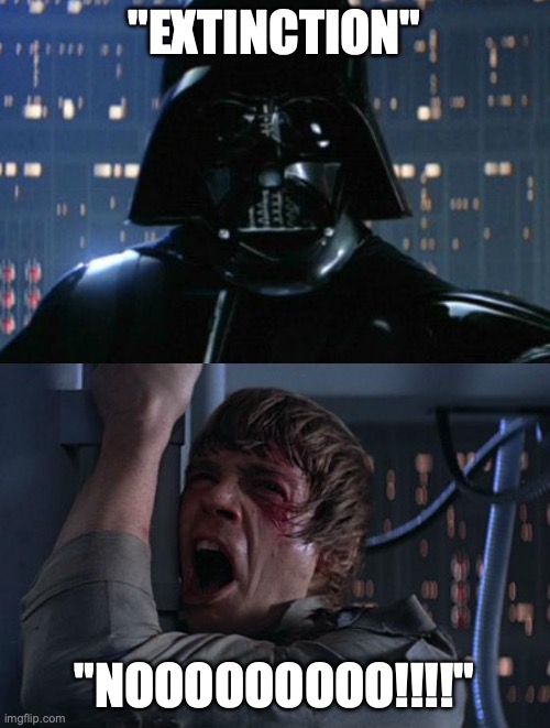 "I am your father" | "EXTINCTION" "NOOOOOOOOO!!!!" | image tagged in i am your father | made w/ Imgflip meme maker