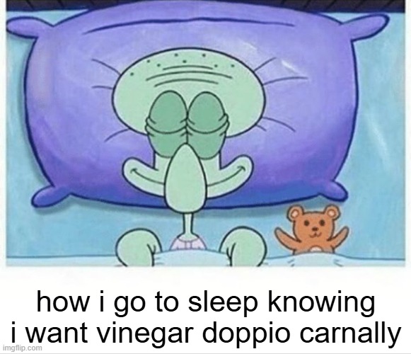 Squidward how i sleep | how i go to sleep knowing i want vinegar doppio carnally | image tagged in squidward how i sleep | made w/ Imgflip meme maker
