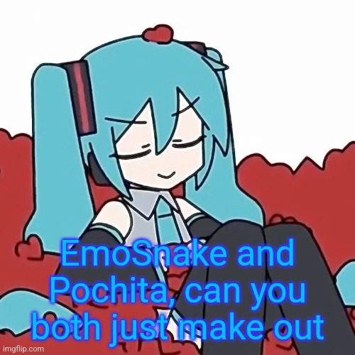 Hatsune Miku | EmoSnake and Pochita, can you both just make out | image tagged in hatsune miku | made w/ Imgflip meme maker