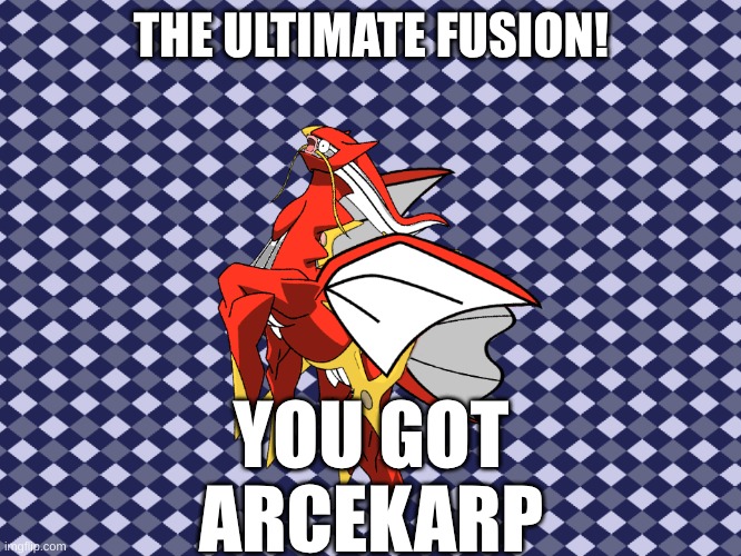 Bruh | THE ULTIMATE FUSION! YOU GOT ARCEKARP | image tagged in underwhelming arcekarp | made w/ Imgflip meme maker