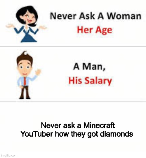 Never ask a woman her age | Never ask a Minecraft YouTuber how they got diamonds | image tagged in never ask a woman her age | made w/ Imgflip meme maker