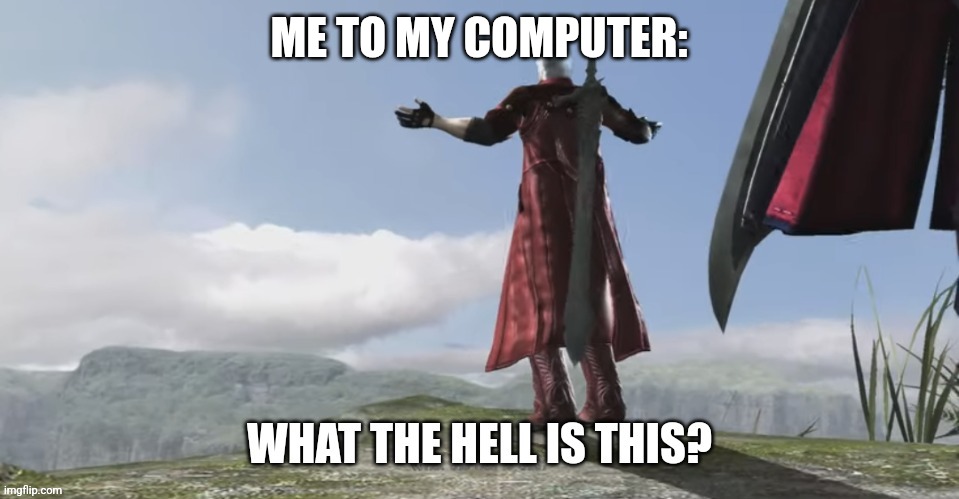 Dante what the hell is this | ME TO MY COMPUTER: | image tagged in dante what the hell is this | made w/ Imgflip meme maker