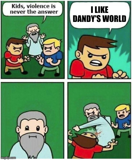 Violence is never the answer | I LIKE DANDY'S WORLD | image tagged in violence is never the answer | made w/ Imgflip meme maker