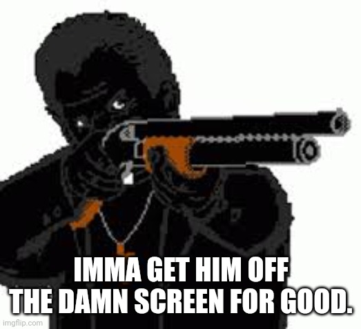 Father Garcia Shotgun | IMMA GET HIM OFF THE DAMN SCREEN FOR GOOD. | image tagged in father garcia shotgun | made w/ Imgflip meme maker