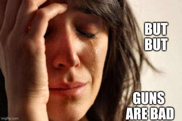 First World Problems Meme | BUT
BUT GUNS 
ARE BAD | image tagged in memes,first world problems | made w/ Imgflip meme maker