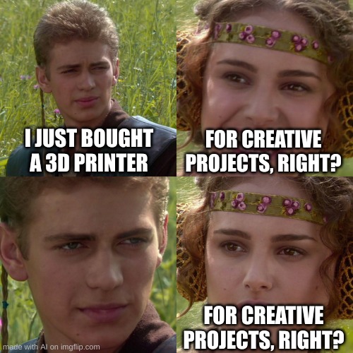 Anakin Padme 4 Panel | I JUST BOUGHT A 3D PRINTER; FOR CREATIVE PROJECTS, RIGHT? FOR CREATIVE PROJECTS, RIGHT? | image tagged in anakin padme 4 panel | made w/ Imgflip meme maker