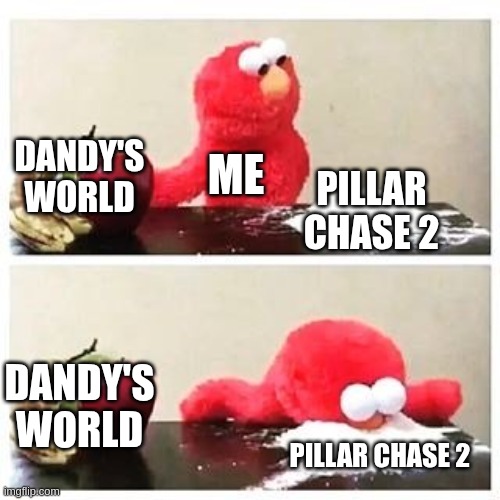 elmo cocaine | DANDY'S WORLD; ME; PILLAR CHASE 2; DANDY'S WORLD; PILLAR CHASE 2 | image tagged in elmo cocaine | made w/ Imgflip meme maker