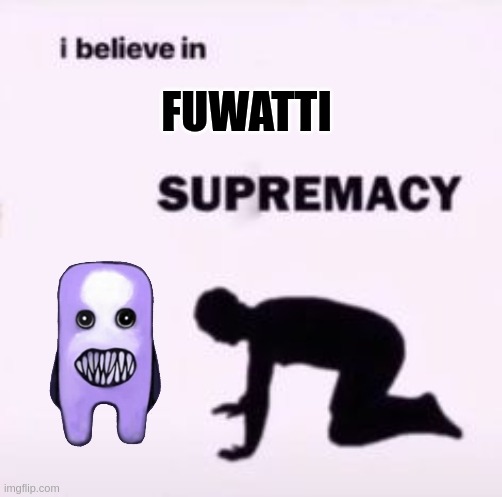 I believe in supremacy | FUWATTI | image tagged in i believe in supremacy | made w/ Imgflip meme maker