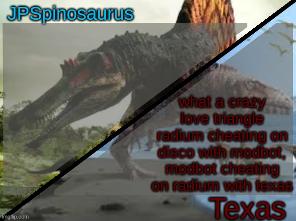 I guess its a love square then | what a crazy love triangle radium cheating on disco with modbot, modbot cheating on radium with texas | image tagged in jpspinosaurus x texas shared template | made w/ Imgflip meme maker