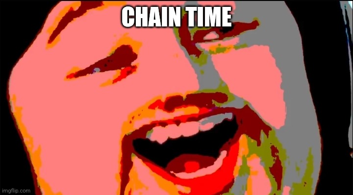 Random gobblygook | CHAIN TIME | image tagged in random gobblygook | made w/ Imgflip meme maker