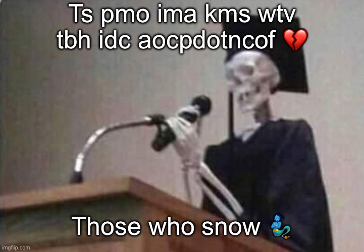 Skeleton scholar | Ts pmo ima kms wtv tbh idc aocpdotncof 💔; Those who snow 🧞‍♂️ | image tagged in skeleton scholar | made w/ Imgflip meme maker