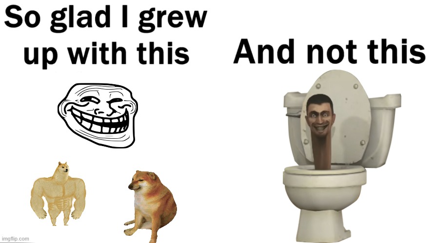 So glad i grew up with this | image tagged in so glad i grew up with this,skibidi toilet,skibidi toilet sucks | made w/ Imgflip meme maker