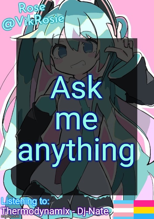 Rose's Hatsune Miku Temp | Ask me anything; Thermodynamix - Dj-Nate | image tagged in rose's hatsune miku temp | made w/ Imgflip meme maker