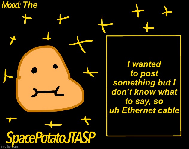 Image Title | The; I wanted to post something but I don’t know what to say, so uh Ethernet cable | image tagged in spacepotatojtasp template | made w/ Imgflip meme maker