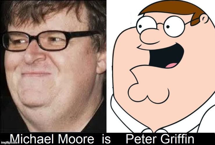 If only Michael Moore were a cartoon, we could laugh... | image tagged in vince vance,peter griffin,cartoons,progressives,michael moore,memes | made w/ Imgflip meme maker