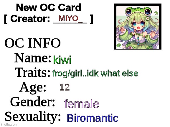 I had to.. | MIYO_; kiwi; frog/girl..idk what else; 12; female; Biromantic | image tagged in new oc card id | made w/ Imgflip meme maker