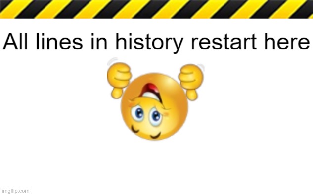 All lines in history restart here | image tagged in all lines in history restart here | made w/ Imgflip meme maker