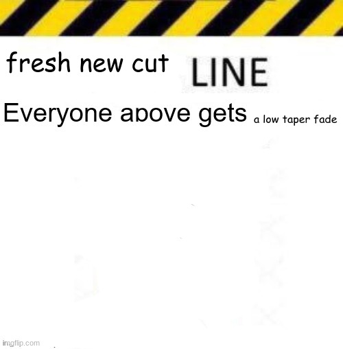 _____ line | fresh new cut; a low taper fade | image tagged in _____ line | made w/ Imgflip meme maker