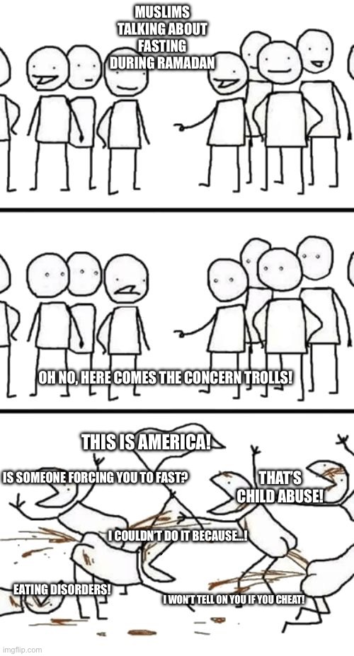 Oh no here comes the Plebs | MUSLIMS TALKING ABOUT FASTING DURING RAMADAN; OH NO, HERE COMES THE CONCERN TROLLS! THIS IS AMERICA! THAT’S CHILD ABUSE! IS SOMEONE FORCING YOU TO FAST? I COULDN’T DO IT BECAUSE…! EATING DISORDERS! I WON’T TELL ON YOU IF YOU CHEAT! | image tagged in oh no here comes the plebs | made w/ Imgflip meme maker