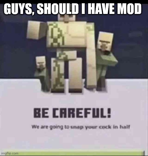 We are going to snap your cock in half | GUYS, SHOULD I HAVE MOD | image tagged in we are going to snap your cock in half | made w/ Imgflip meme maker